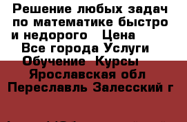 Решение любых задач по математике быстро и недорого › Цена ­ 30 - Все города Услуги » Обучение. Курсы   . Ярославская обл.,Переславль-Залесский г.